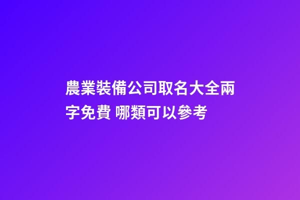 農業裝備公司取名大全兩字免費 哪類可以參考-第1張-公司起名-玄機派